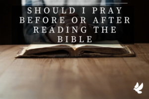Should I Pray Before or After Reading the Bible