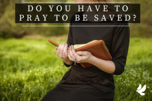 Do You Have to Pray To Be Saved