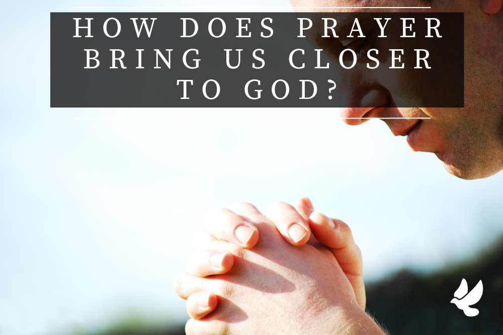 How Does Prayer Bring Us Closer To God